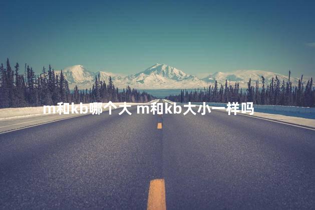 m和kb哪个大 m和kb大小一样吗